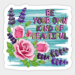 Be Your Own Kind Of Beautiful - Roses And Lavender Flowers Sticker